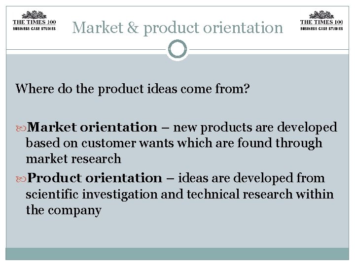 Market & product orientation Where do the product ideas come from? Market orientation –
