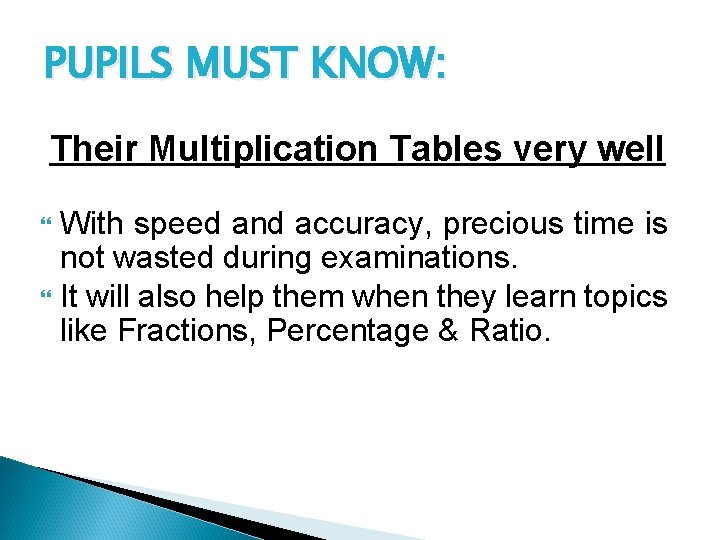 PUPILS MUST KNOW: Their Multiplication Tables very well With speed and accuracy, precious time