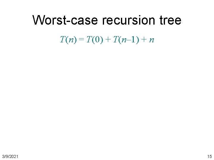Worst-case recursion tree T(n) = T(0) + T(n– 1) + n 3/9/2021 15 