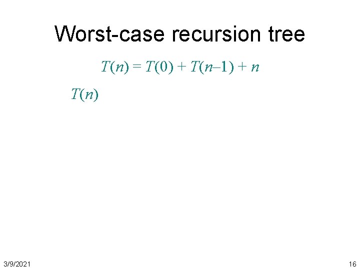 Worst-case recursion tree T(n) = T(0) + T(n– 1) + n T(n) 3/9/2021 16