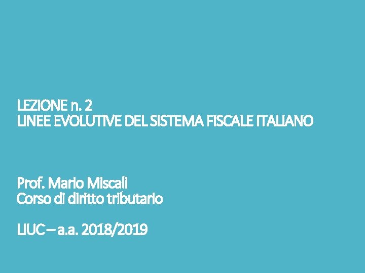 LEZIONE n. 2 LINEE EVOLUTIVE DEL SISTEMA FISCALE ITALIANO Prof. Mario Miscali Corso di