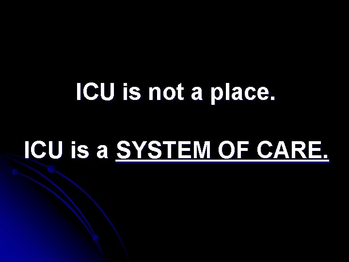 ICU is not a place. ICU is a SYSTEM OF CARE. ICU is not a place. ICU is a SYSTEM OF CARE.