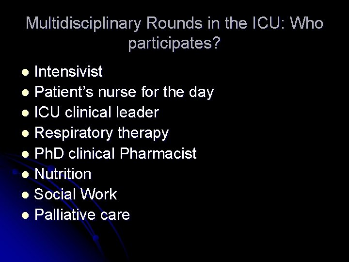 Multidisciplinary Rounds in the ICU: Who participates? Intensivist l Patient’s nurse for the day Multidisciplinary Rounds in the ICU: Who participates? Intensivist l Patient’s nurse for the day