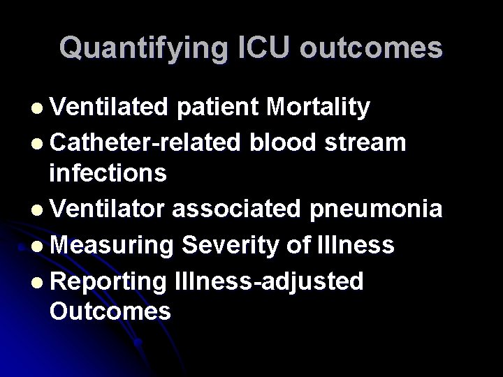 Quantifying ICU outcomes l Ventilated patient Mortality l Catheter-related blood stream infections l Ventilator Quantifying ICU outcomes l Ventilated patient Mortality l Catheter-related blood stream infections l Ventilator