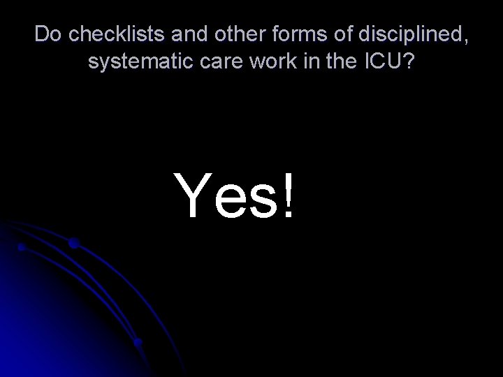 Do checklists and other forms of disciplined, systematic care work in the ICU? Yes! Do checklists and other forms of disciplined, systematic care work in the ICU? Yes!