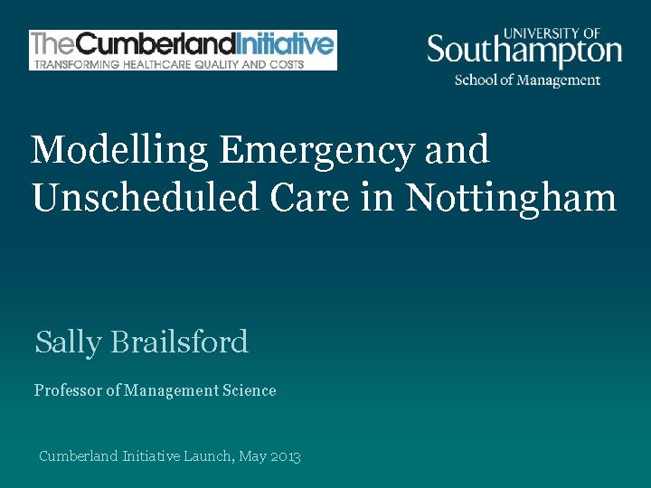 Modelling Emergency and Unscheduled Care in Nottingham Sally Brailsford Professor of Management Science Cumberland