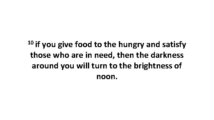 10 if you give food to the hungry and satisfy those who are in
