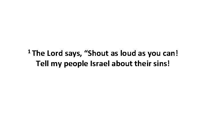 1 The Lord says, “Shout as loud as you can! Tell my people Israel