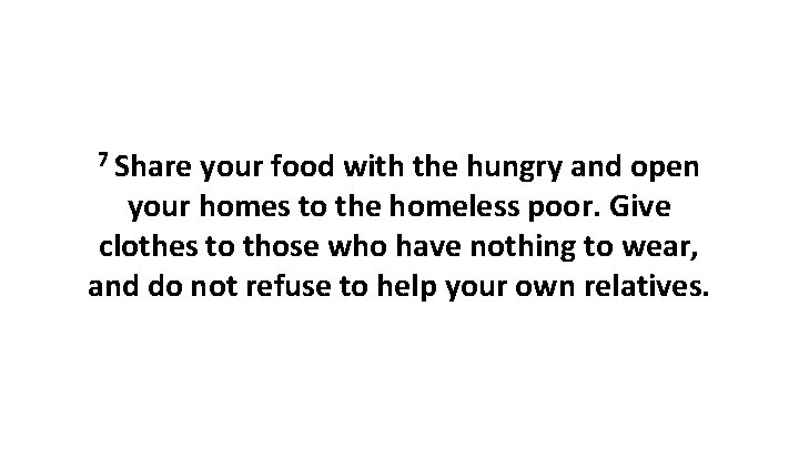 7 Share your food with the hungry and open your homes to the homeless