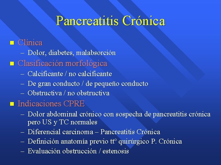 Pancreatitis Crónica n Clínica – Dolor, diabetes, malabsorción n Clasificación morfológica – Calcificante / Pancreatitis Crónica n Clínica – Dolor, diabetes, malabsorción n Clasificación morfológica – Calcificante /