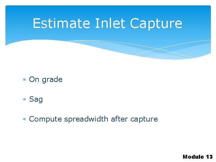 Estimate Inlet Capture On grade Sag Compute spreadwidth after capture Module 13 