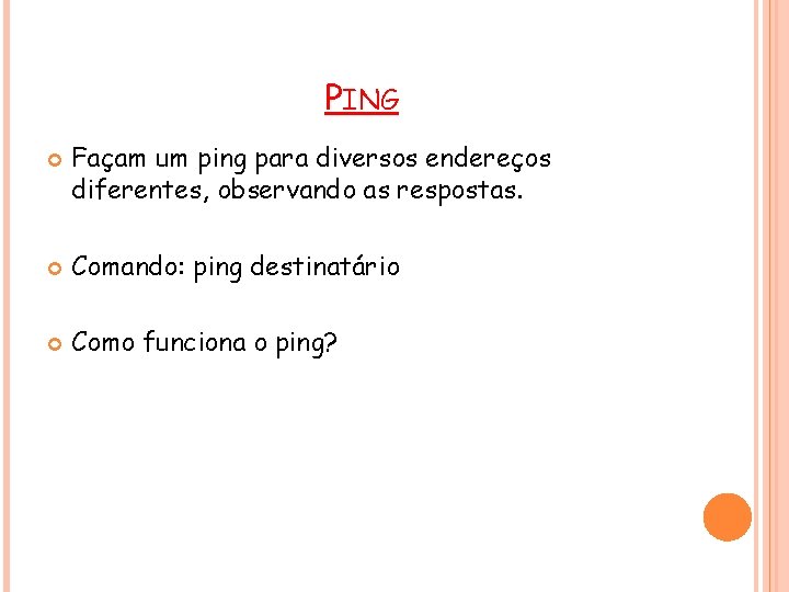 PING Façam um ping para diversos endereços diferentes, observando as respostas. Comando: ping destinatário