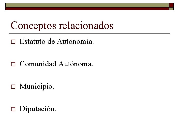 Conceptos relacionados o Estatuto de Autonomía. o Comunidad Autónoma. o Municipio. o Diputación. 