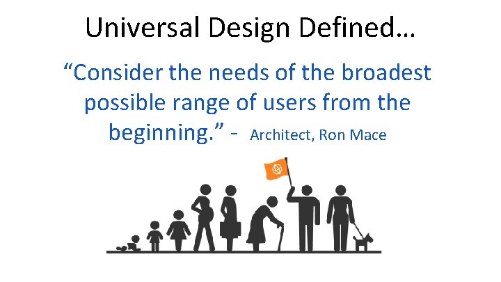 Universal Design Defined… “Consider the needs of the broadest possible range of users from Universal Design Defined… “Consider the needs of the broadest possible range of users from