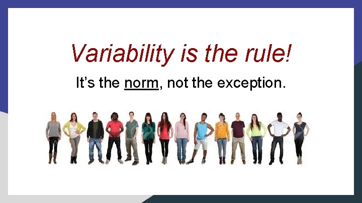 Variability is the rule! It’s the norm, not the exception. Variability is the rule! It’s the norm, not the exception.