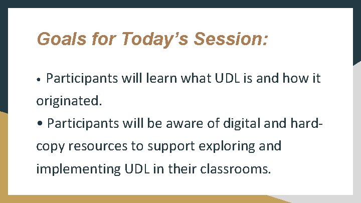 Goals for Today’s Session: • Participants will learn what UDL is and how it Goals for Today’s Session: • Participants will learn what UDL is and how it