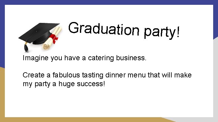 Graduation party! Imagine you have a catering business. Create a fabulous tasting dinner menu Graduation party! Imagine you have a catering business. Create a fabulous tasting dinner menu