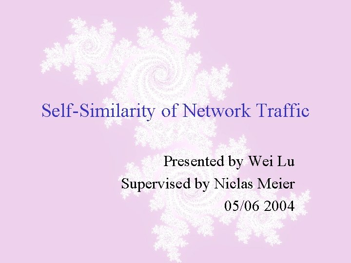Self-Similarity of Network Traffic Presented by Wei Lu Supervised by Niclas Meier 05/06 2004