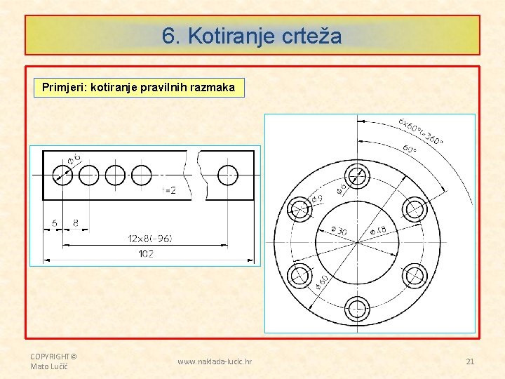 6. Kotiranje crteža Primjeri: kotiranje pravilnih razmaka COPYRIGHT© Mato Lučić www. naklada-lucic. hr 21