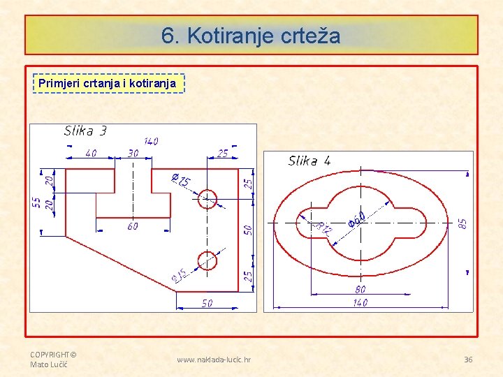 6. Kotiranje crteža Primjeri crtanja i kotiranja COPYRIGHT© Mato Lučić www. naklada-lucic. hr 36