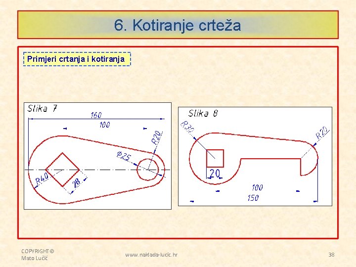 6. Kotiranje crteža Primjeri crtanja i kotiranja COPYRIGHT© Mato Lučić www. naklada-lucic. hr 38