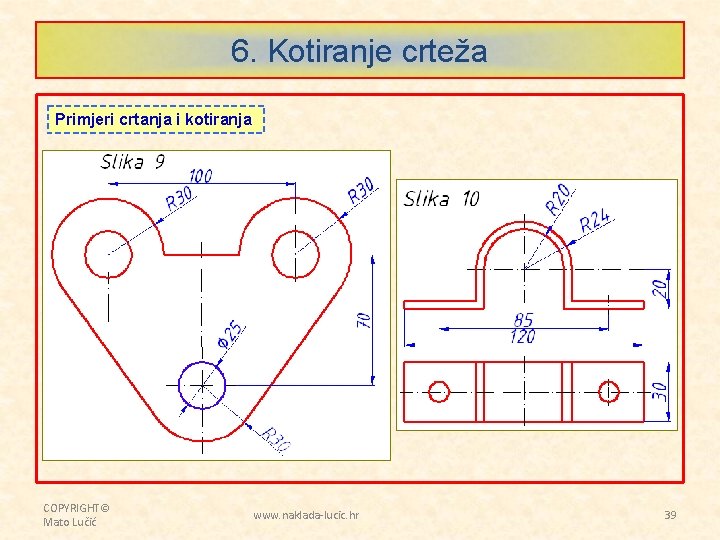 6. Kotiranje crteža Primjeri crtanja i kotiranja COPYRIGHT© Mato Lučić www. naklada-lucic. hr 39