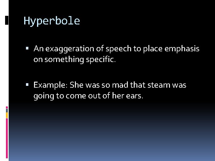 Hyperbole An exaggeration of speech to place emphasis on something specific. Example: She was