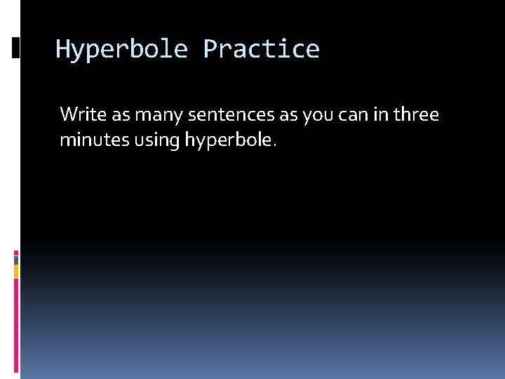 Hyperbole Practice Write as many sentences as you can in three minutes using hyperbole.