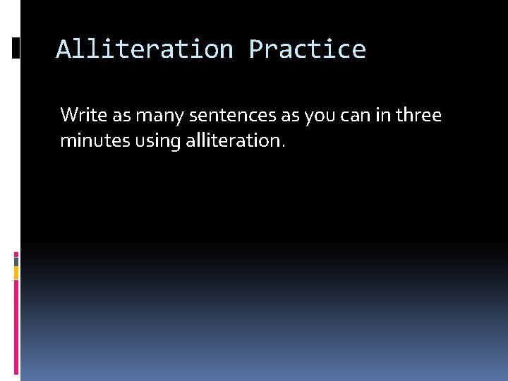 Alliteration Practice Write as many sentences as you can in three minutes using alliteration.