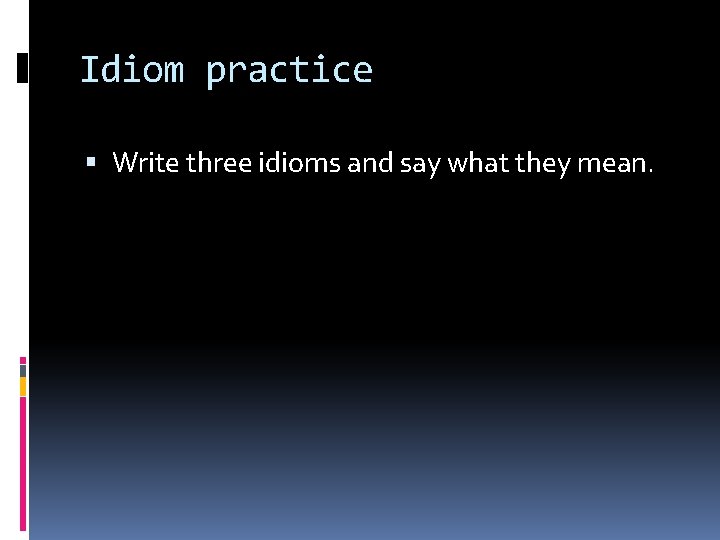 Idiom practice Write three idioms and say what they mean. 