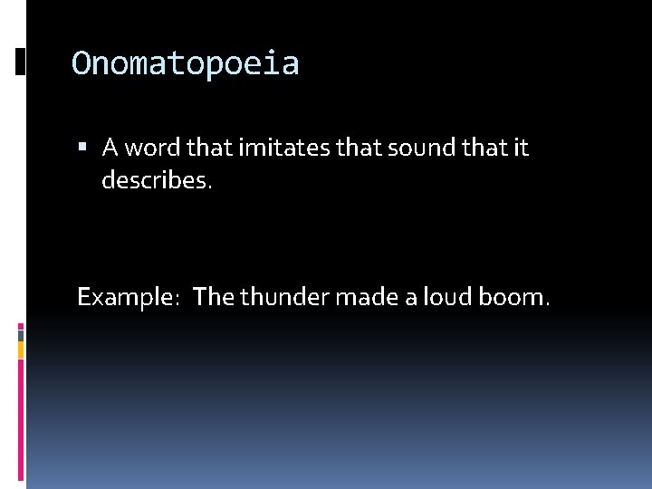 Onomatopoeia A word that imitates that sound that it describes. Example: The thunder made