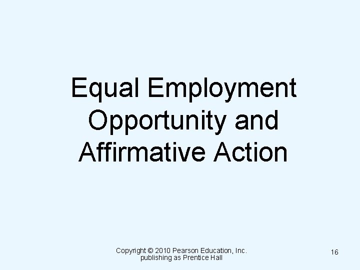 Equal Employment Opportunity and Affirmative Action Copyright © 2010 Pearson Education, Inc. publishing as