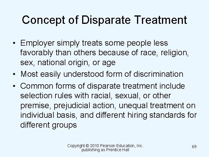Concept of Disparate Treatment • Employer simply treats some people less favorably than others