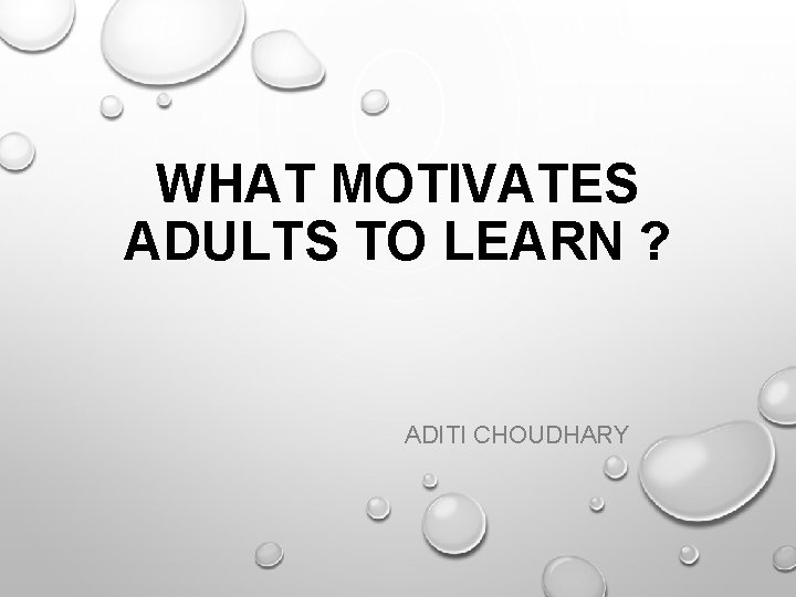 WHAT MOTIVATES ADULTS TO LEARN ? ADITI CHOUDHARY 