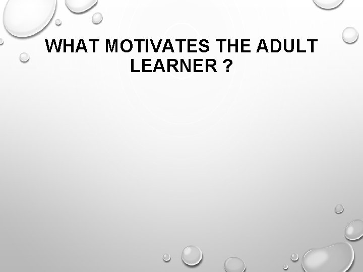 WHAT MOTIVATES THE ADULT LEARNER ? 