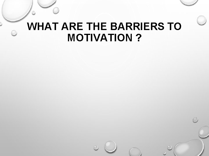 WHAT ARE THE BARRIERS TO MOTIVATION ? 