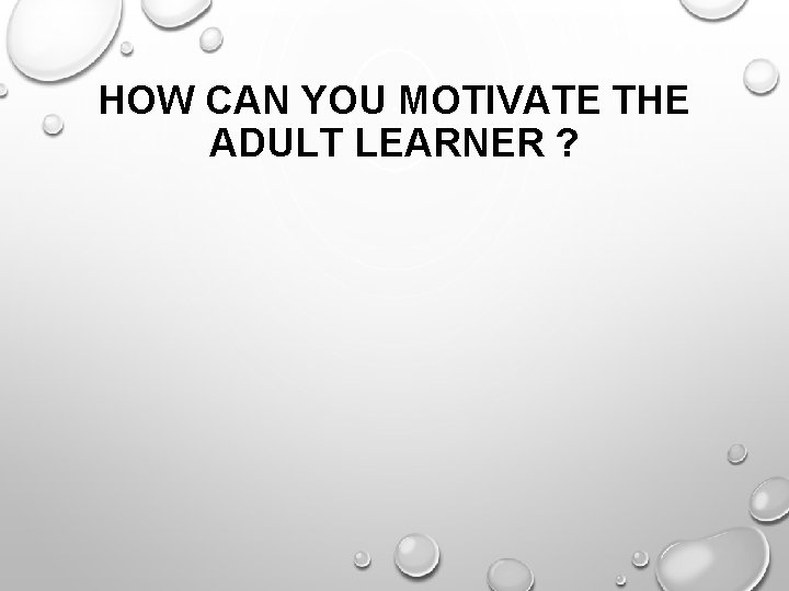 HOW CAN YOU MOTIVATE THE ADULT LEARNER ? 