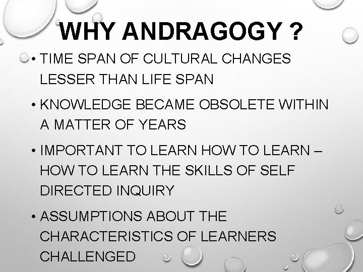 WHY ANDRAGOGY ? • TIME SPAN OF CULTURAL CHANGES LESSER THAN LIFE SPAN •