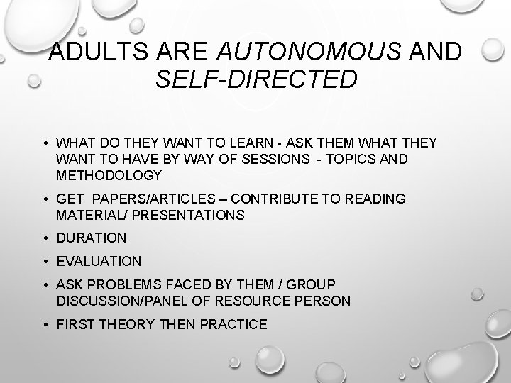 ADULTS ARE AUTONOMOUS AND SELF-DIRECTED • WHAT DO THEY WANT TO LEARN - ASK