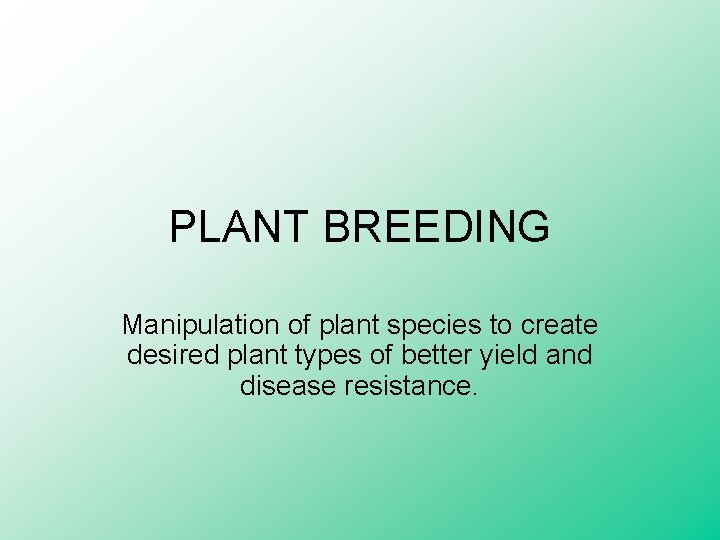 PLANT BREEDING Manipulation of plant species to create desired plant types of better yield