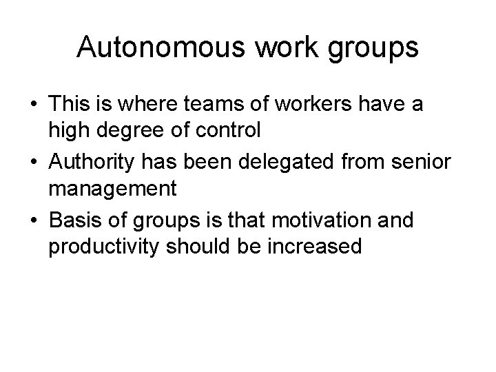 Autonomous work groups • This is where teams of workers have a high degree