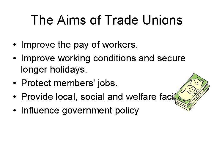 The Aims of Trade Unions • Improve the pay of workers. • Improve working