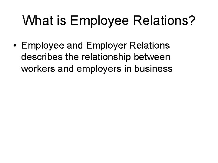 What is Employee Relations? • Employee and Employer Relations describes the relationship between workers