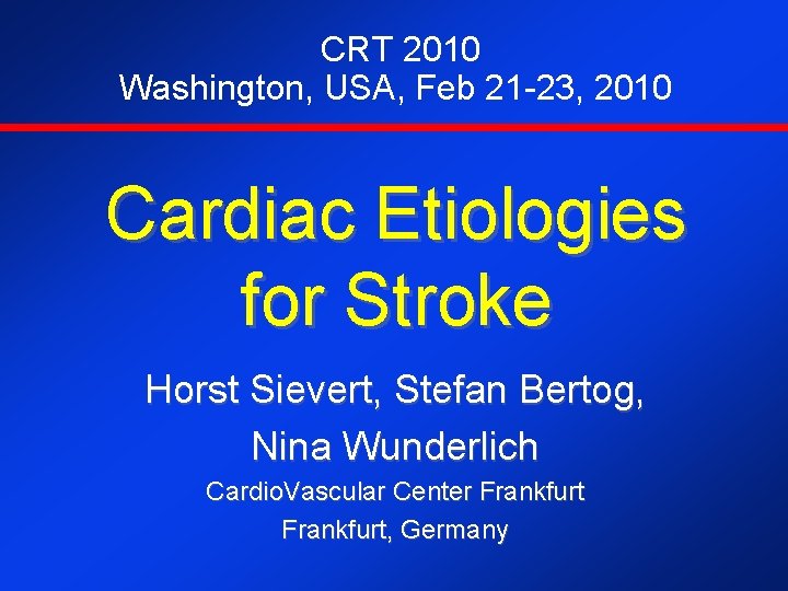 CRT 2010 Washington, USA, Feb 21 -23, 2010 Cardiac Etiologies for Stroke Horst Sievert,