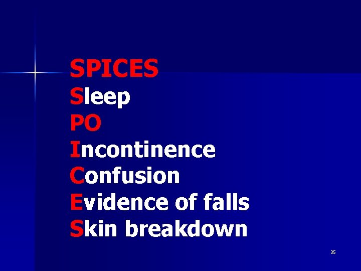 SPICES Sleep PO Incontinence Confusion Evidence of falls Skin breakdown 35 