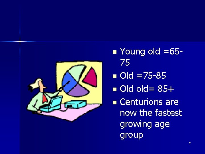 Young old =6575 n Old =75 -85 n Old old= 85+ n Centurions are