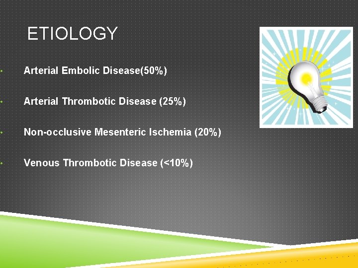 ETIOLOGY • Arterial Embolic Disease(50%) • Arterial Thrombotic Disease (25%) • Non-occlusive Mesenteric Ischemia