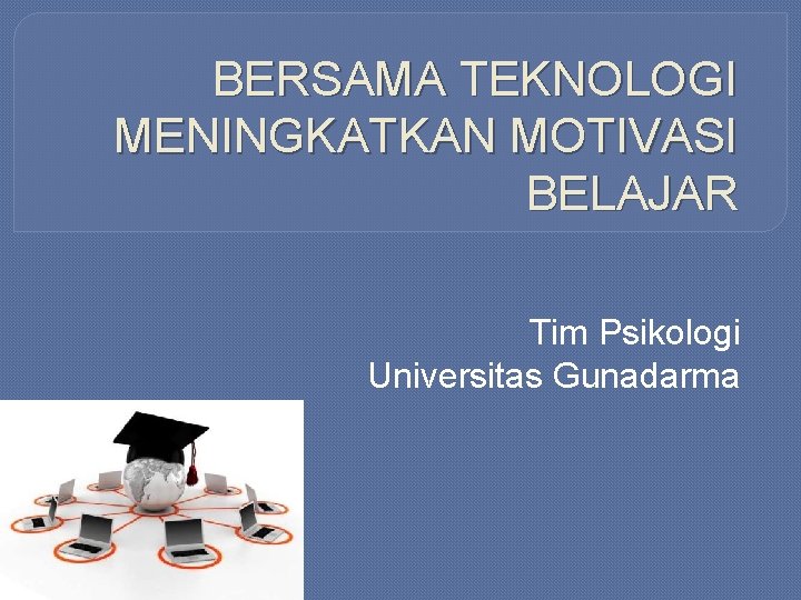 BERSAMA TEKNOLOGI MENINGKATKAN MOTIVASI BELAJAR Tim Psikologi Universitas Gunadarma 