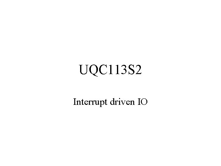 UQC 113 S 2 Interrupt driven IO UQC 113 S 2 Interrupt driven IO