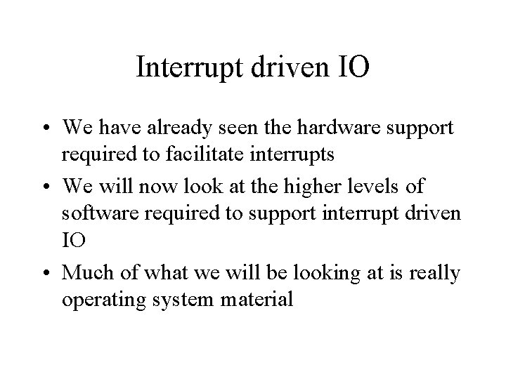 Interrupt driven IO • We have already seen the hardware support required to facilitate Interrupt driven IO • We have already seen the hardware support required to facilitate